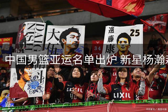 中国男篮亚运名单出炉 新星杨瀚森无缘名古屋之旅