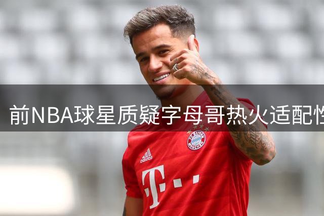 前NBA球星质疑字母哥热火适配性：双塔战术恐挤压进攻空间