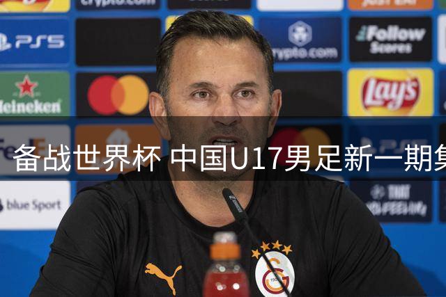 备战世界杯 中国U17男足新一期集训名单出炉-国际在线