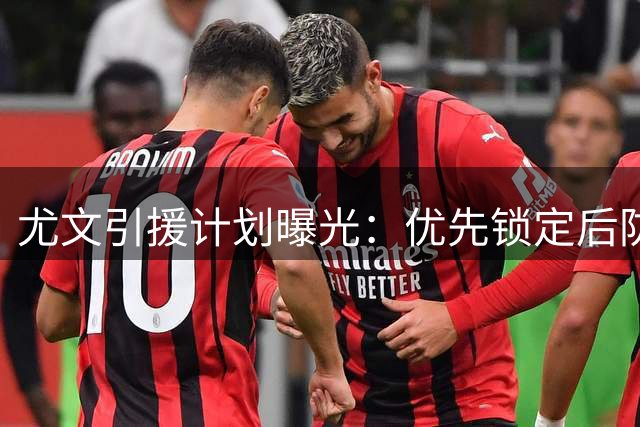 尤文引援计划曝光：优先锁定后防双星 锋线目标浮出水面