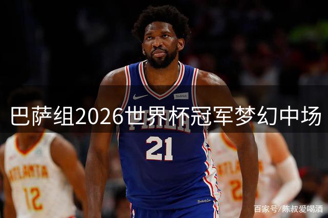 巴萨组2026世界杯冠军梦幻中场 15王牌角逐首发11人