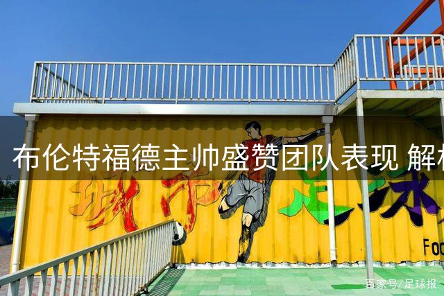 布伦特福德主帅盛赞团队表现 解析新赛季首胜关键要素