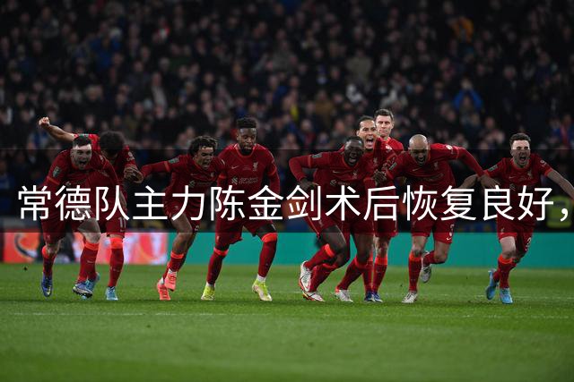 常德队主力陈金剑术后恢复良好，重返球场意愿强烈