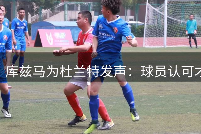 库兹马为杜兰特发声：球员认可才是真价值