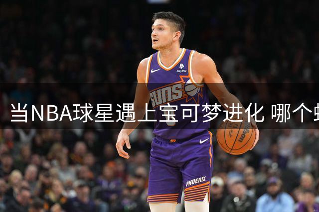 当NBA球星遇上宝可梦进化 哪个蜕变最惊艳？