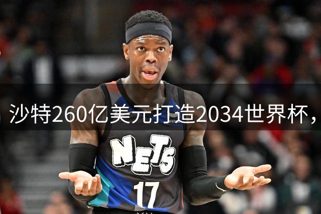 沙特260亿美元打造2034世界杯，萨勒曼体育场将创全球之最