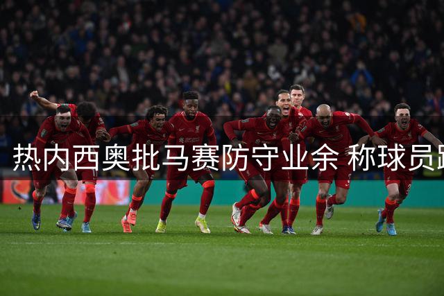 热内西奥批马赛防守业余 称球员踢得过于幼稚