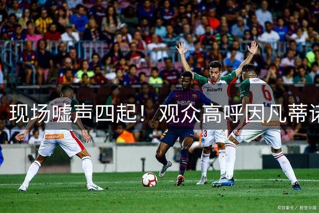 现场嘘声四起！观众高呼因凡蒂诺！国际足联保送阿根廷传闻险坐实