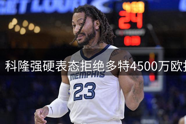 科隆强硬表态拒绝多特4500万欧报价 新星马拉留队可能性大增