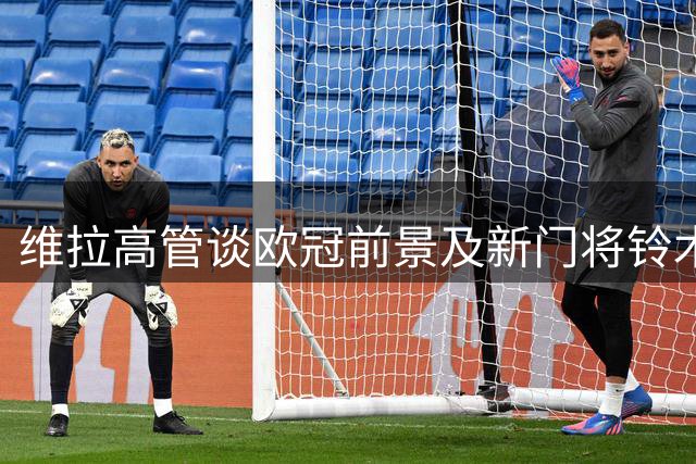 维拉高管谈欧冠前景及新门将铃木彩艳加盟