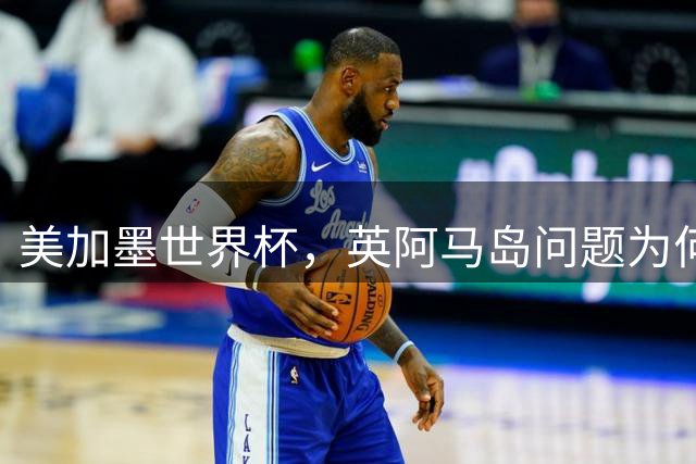 美加墨世界杯，英阿马岛问题为何再成焦点？