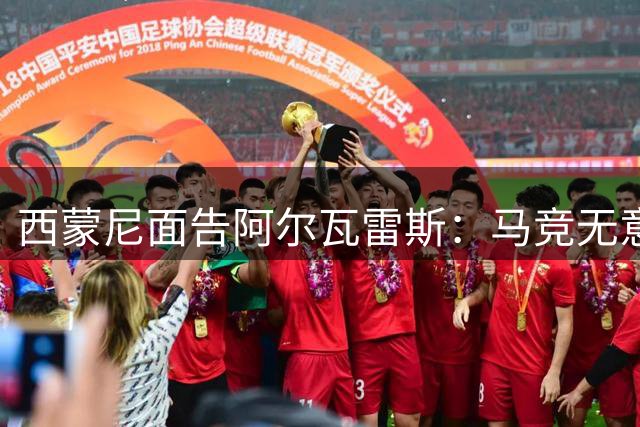 西蒙尼面告阿尔瓦雷斯：马竞无意出售 盼其留队展现实力