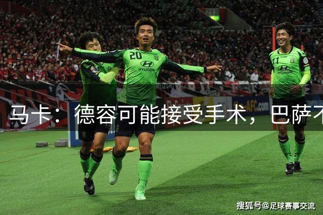 马卡：德容可能接受手术，巴萨不排除找中场新援