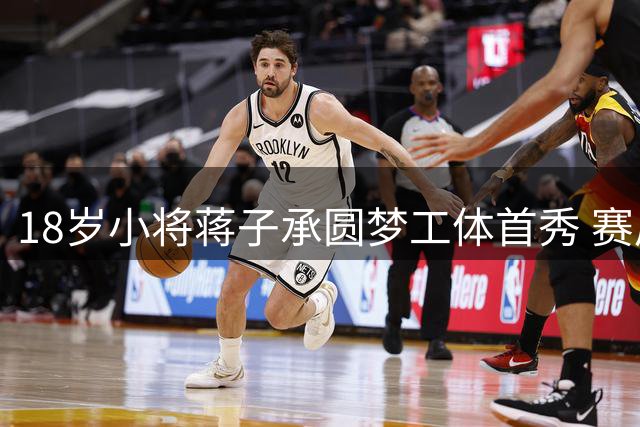 18岁小将蒋子承圆梦工体首秀 赛后坦言渴望斩获中超处子球